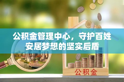 梅列公积金管理中心，守护百姓安居梦想的坚实后盾