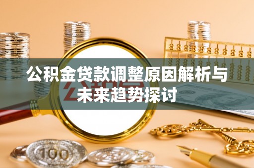 梅列公积金贷款调整原因解析与未来趋势探讨