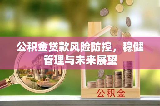梅列公积金贷款风险防控，稳健管理与未来展望