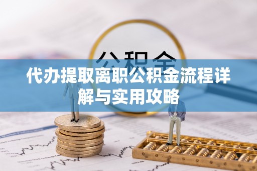 梅列代办提取离职公积金流程详解与实用攻略