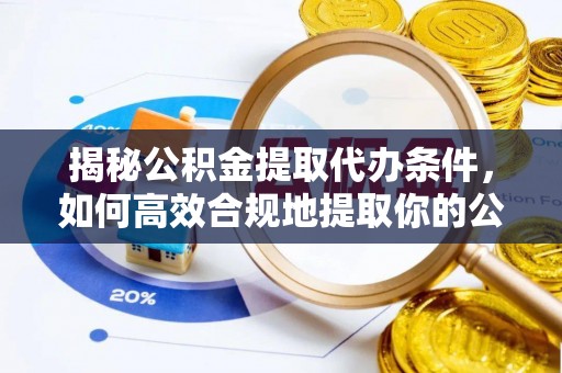 梅列揭秘公积金提取代办条件，如何高效合规地提取你的公积金