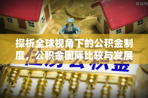 梅列探析全球视角下的公积金制度，公积金国际比较与发展趋势