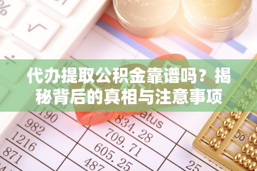 梅列代办提取公积金靠谱吗？揭秘背后的真相与注意事项