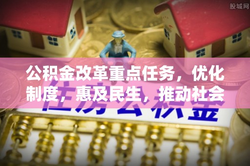 梅列公积金改革重点任务，优化制度，惠及民生，推动社会公平发展