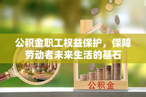 梅列公积金职工权益保护，保障劳动者未来生活的基石