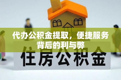 梅列代办公积金提取，便捷服务背后的利与弊