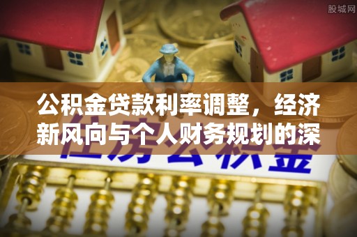 梅列公积金贷款利率调整，经济新风向与个人财务规划的深远影响