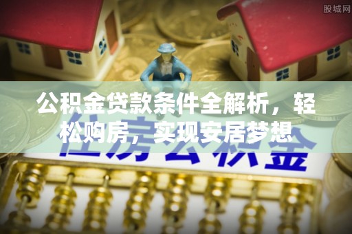 梅列公积金贷款条件全解析，轻松购房，实现安居梦想