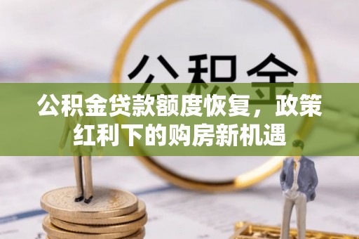 梅列公积金贷款额度恢复，政策红利下的购房新机遇