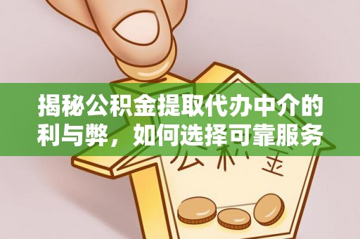 梅列揭秘公积金提取代办中介的利与弊，如何选择可靠服务？