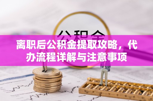 梅列离职后公积金提取攻略，代办流程详解与注意事项