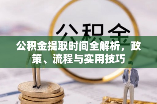 梅列公积金提取时间全解析，政策、流程与实用技巧