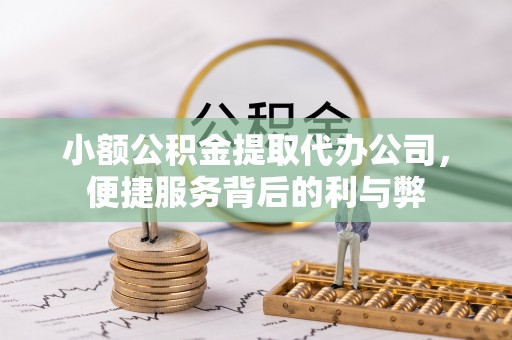 梅列小额公积金提取代办公司，便捷服务背后的利与弊