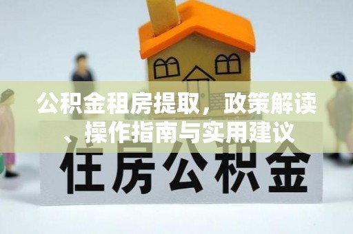 梅列公积金租房提取，政策解读、操作指南与实用建议