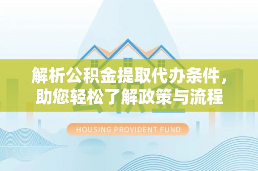 梅列解析公积金提取代办条件，助您轻松了解政策与流程