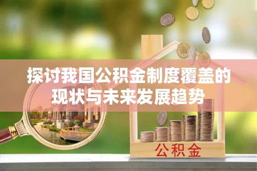梅列探讨我国公积金制度覆盖的现状与未来发展趋势