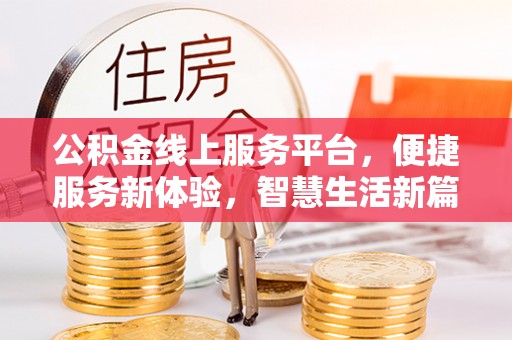 梅列公积金线上服务平台，便捷服务新体验，智慧生活新篇章