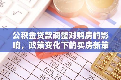 梅列公积金贷款调整对购房的影响，政策变化下的买房新策略