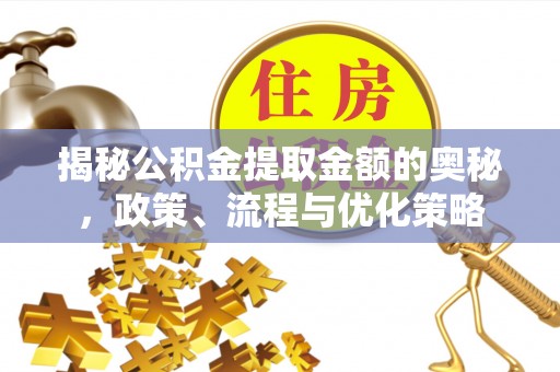 梅列揭秘公积金提取金额的奥秘，政策、流程与优化策略