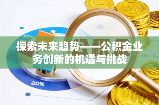 梅列探索未来趋势——公积金业务创新的机遇与挑战