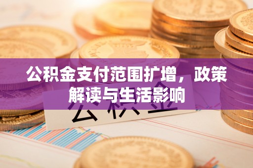 梅列公积金支付范围扩增，政策解读与生活影响