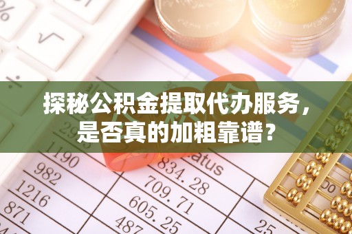 梅列探秘公积金提取代办服务，是否真的加粗靠谱？