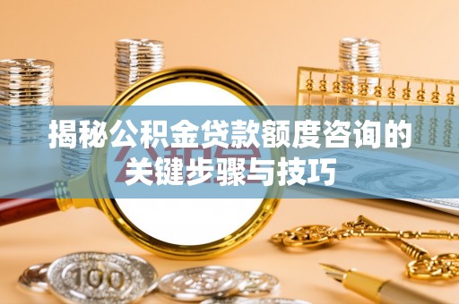 梅列揭秘公积金贷款额度咨询的关键步骤与技巧