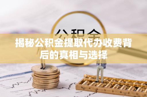 梅列揭秘公积金提取代办收费背后的真相与选择