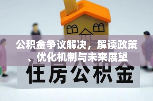 梅列公积金争议解决，解读政策、优化机制与未来展望