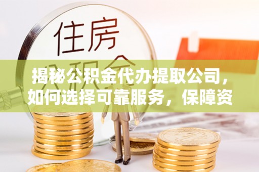 梅列揭秘公积金代办提取公司，如何选择可靠服务，保障资金安全