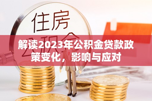 梅列解读2023年公积金贷款政策变化，影响与应对