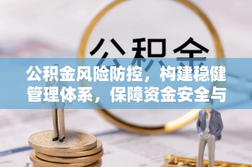梅列公积金风险防控，构建稳健管理体系，保障资金安全与高效利用