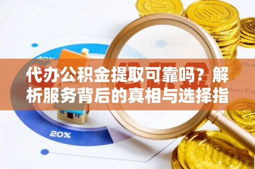 梅列代办公积金提取可靠吗？解析服务背后的真相与选择指南