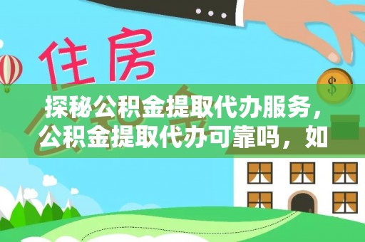 梅列探秘公积金提取代办服务，公积金提取代办可靠吗，如何选择值得信赖的机构？