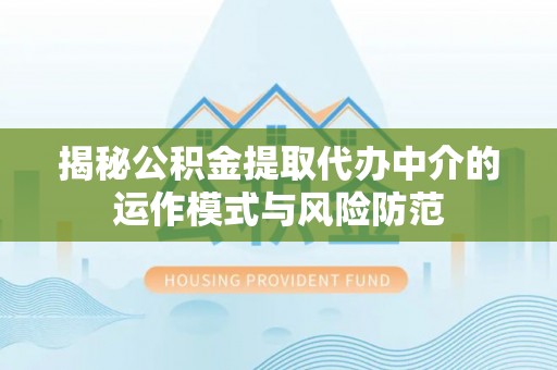 梅列揭秘公积金提取代办中介的运作模式与风险防范