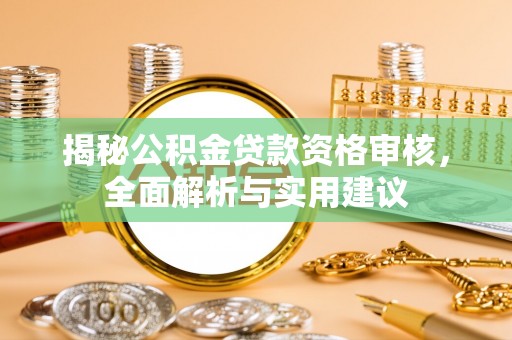 梅列揭秘公积金贷款资格审核，全面解析与实用建议