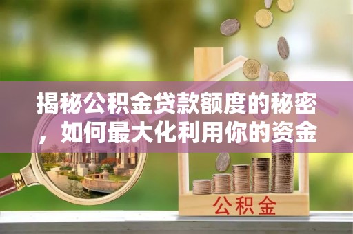 梅列揭秘公积金贷款额度的秘密，如何最大化利用你的资金