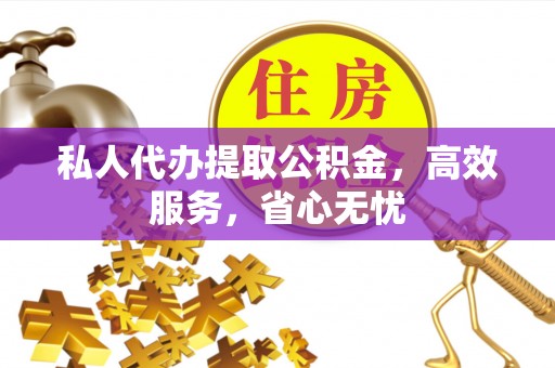 梅列私人代办提取公积金，高效服务，省心无忧