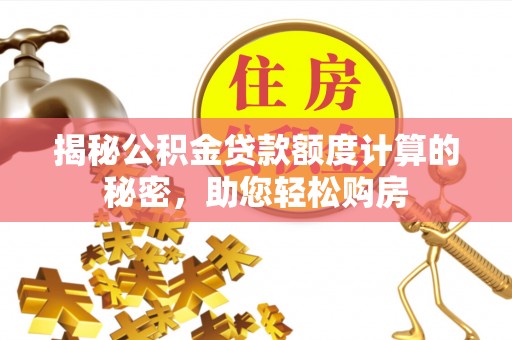 梅列揭秘公积金贷款额度计算的秘密，助您轻松购房