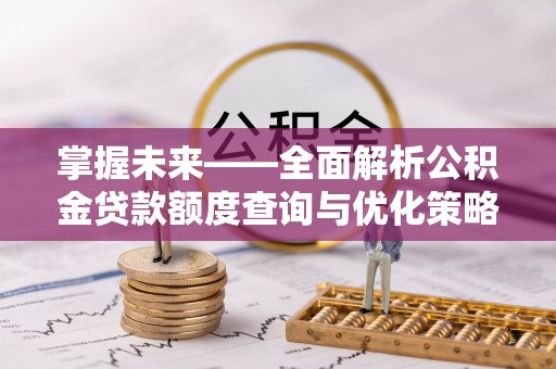 梅列掌握未来——全面解析公积金贷款额度查询与优化策略