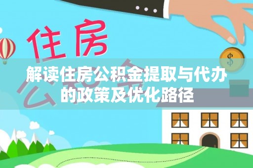 梅列解读住房公积金提取与代办的政策及优化路径