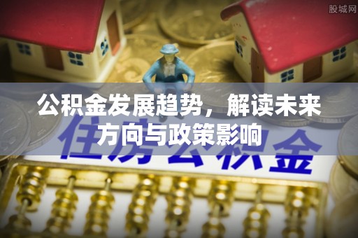 梅列公积金发展趋势，解读未来方向与政策影响