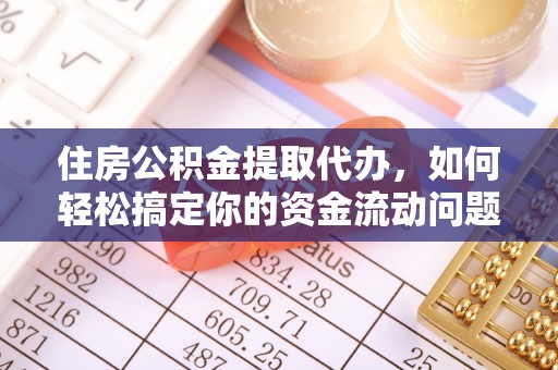 梅列住房公积金提取代办，如何轻松搞定你的资金流动问题