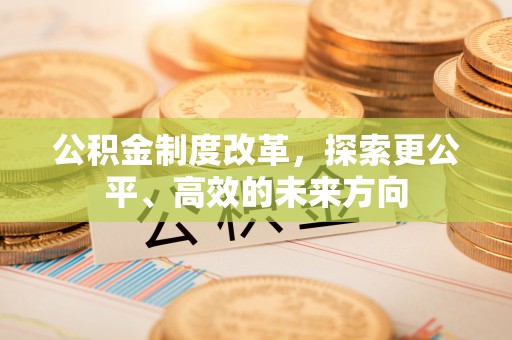 梅列公积金制度改革，探索更公平、高效的未来方向