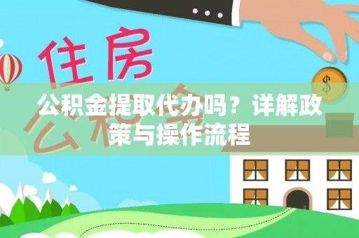梅列公积金提取代办吗？详解政策与操作流程