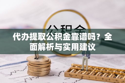 梅列代办提取公积金靠谱吗？全面解析与实用建议