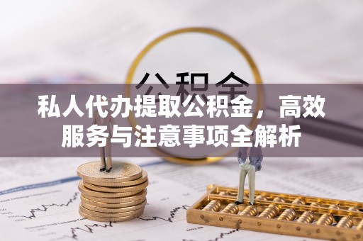 梅列私人代办提取公积金，高效服务与注意事项全解析