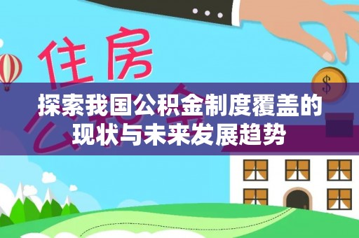 梅列探索我国公积金制度覆盖的现状与未来发展趋势