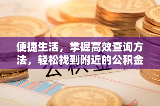 梅列便捷生活，掌握高效查询方法，轻松找到附近的公积金服务网点