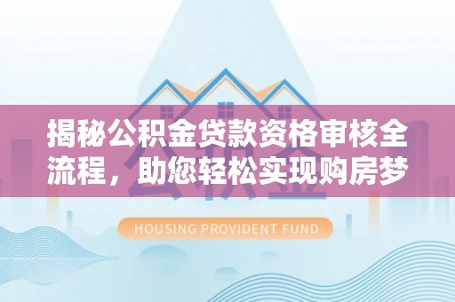 梅列揭秘公积金贷款资格审核全流程，助您轻松实现购房梦想